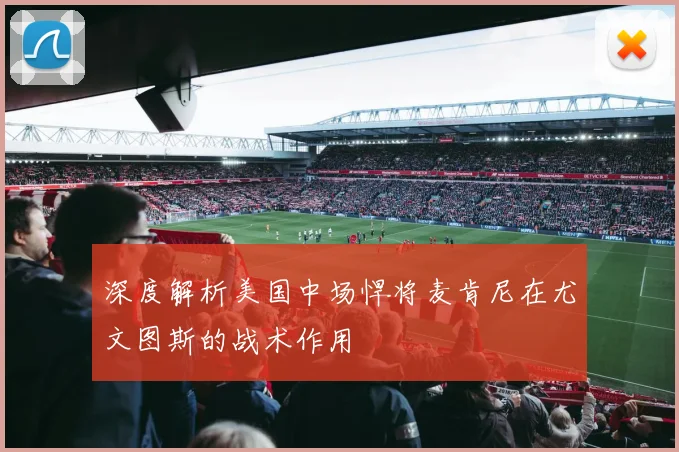 深度解析美国中场悍将麦肯尼在尤文图斯的战术作用