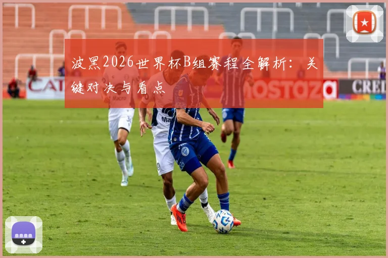 波黑2026世界杯B组赛程全解析：关键对决与看点
