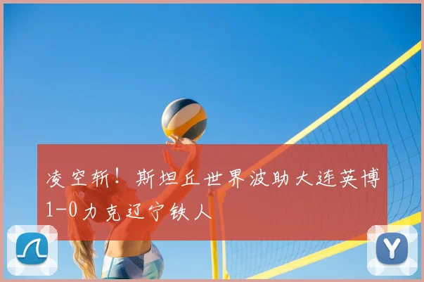 凌空斩!斯坦丘世界波助大连英博1-0力克辽宁铁人