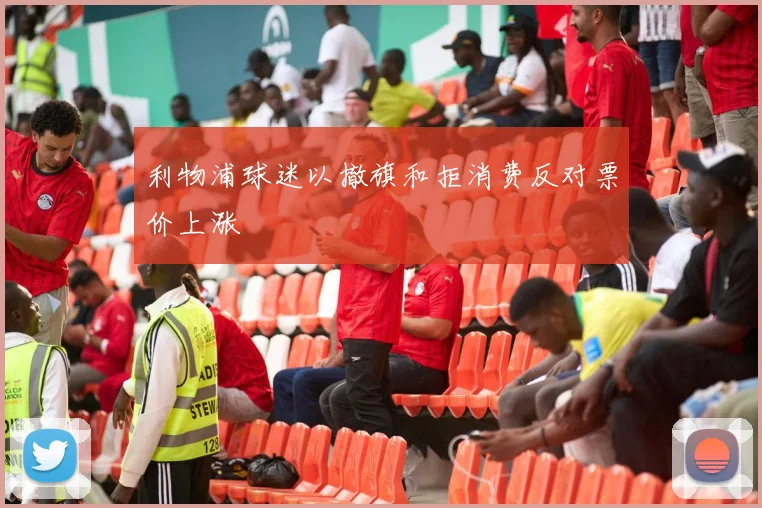 利物浦球迷以撤旗和拒消费反对票价上涨