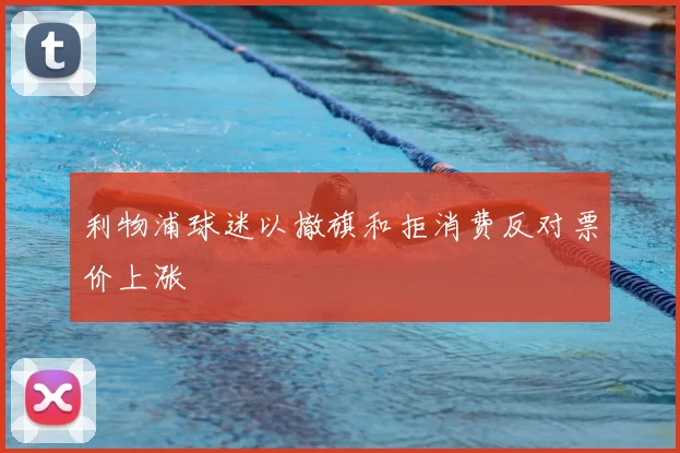 利物浦球迷以撤旗和拒消费反对票价上涨