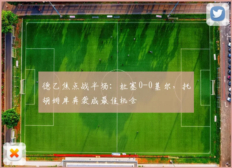 德乙焦点战半场：杜塞0-0基尔，托胡姆库奔袭成最佳机会