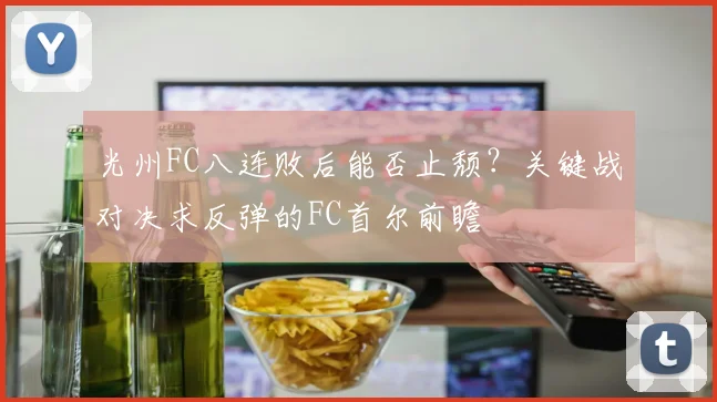 光州FC八连败后能否止颓?关键战对决求反弹的FC首尔前瞻