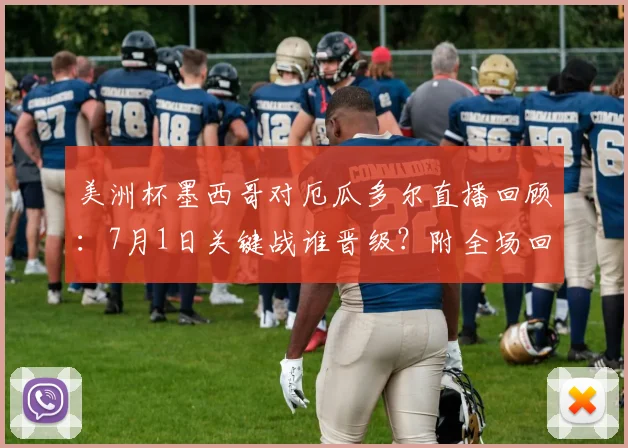 美洲杯墨西哥对厄瓜多尔直播回顾:7月1日关键战谁晋级?附全场回放与出线分析