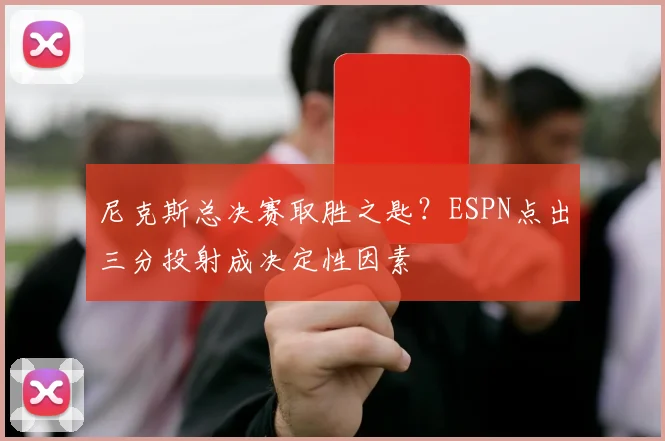 尼克斯总决赛取胜之匙？ESPN点出三分投射成决定性因素