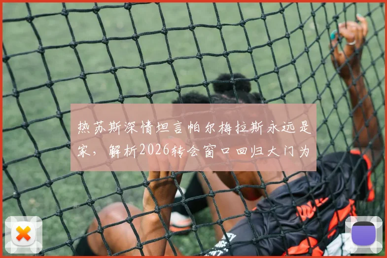 热苏斯深情坦言帕尔梅拉斯永远是家,解析2026转会窗口回归大门为何一直敞开
