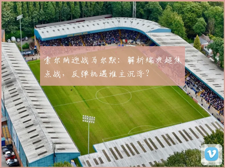 索尔纳迎战马尔默:解析瑞典超焦点战,反弹机遇谁主沉浮?