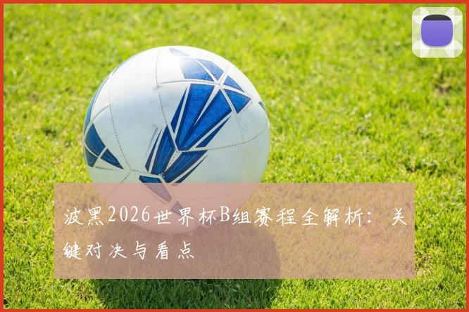 波黑2026世界杯B组赛程全解析:关键对决与看点