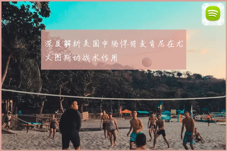 深度解析美国中场悍将麦肯尼在尤文图斯的战术作用