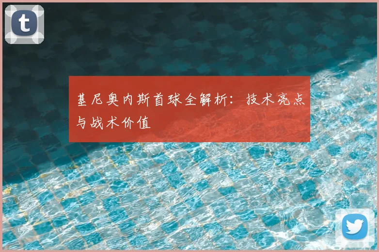 基尼奥内斯首球全解析:技术亮点与战术价值